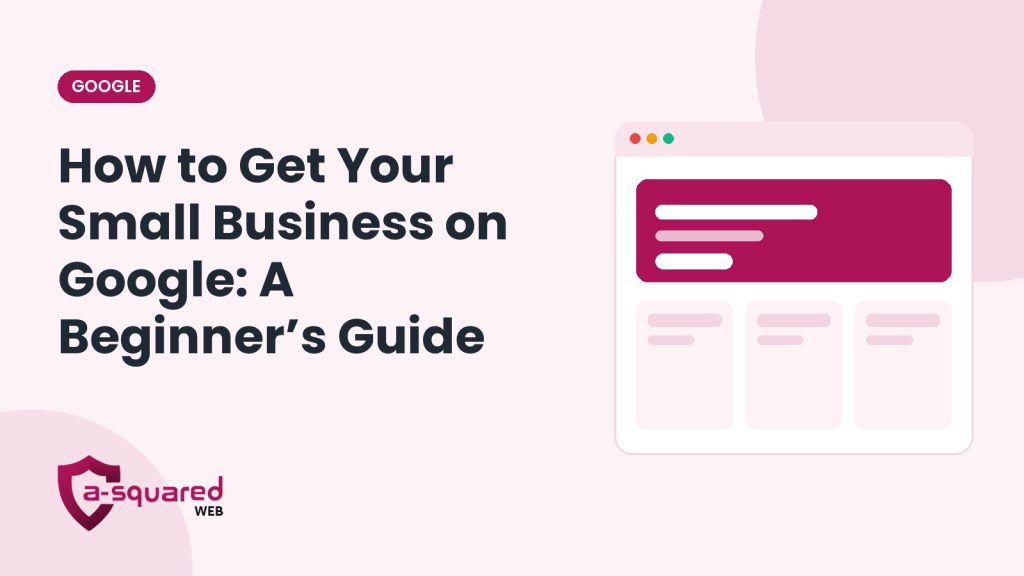 How to Get Your Small Business on Google: A Beginner’s Guide